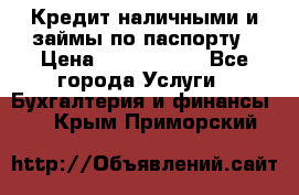 Кредит наличными и займы по паспорту › Цена ­ 2 000 000 - Все города Услуги » Бухгалтерия и финансы   . Крым,Приморский